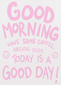 Poster with pink hand-lettered text that says “Good Morning, Have Some Coffee, Breathe Deep, Today is a Good Day!” with two smiley faces on a white background.